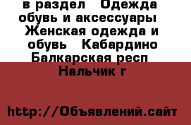  в раздел : Одежда, обувь и аксессуары » Женская одежда и обувь . Кабардино-Балкарская респ.,Нальчик г.